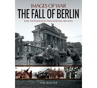 The Fall of Berlin : Rare Photographs from Wartime Archives
