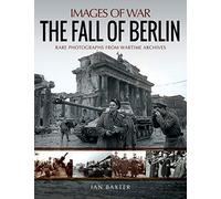 The Fall of Berlin : Rare Photographs from Wartime Archives