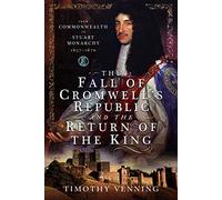 The Fall of Cromwell's Republic and the Return of the King: From Commonwealth to Stuart Monarchy, 1657-1670