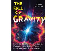 The Fall of Gravity : Infinite Energy Technology, Faster-than-Light Travel, and Fuel-less Propulsion