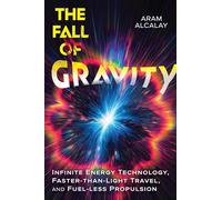 The Fall of Gravity: Infinite Energy Technology, Faster-than-Light Travel, and Fuel-less Propulsion