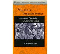 The Fall of Kings and Princes: Structure and Destruction in Arthurian Tragedy (Figurae: Reading Medieval Culture)