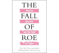 The Fall of Roe: America, Abortion and the Fight for a Nation’s Soul