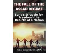 The Fall of the Assad Regime: Syria’s Struggle for Freedom - the Rebirth of a Nation