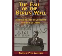 The Fall of the Berlin Wall: Reassessing the Causes and Consequences of the End of the Cold War (Hoover Institution Press Publication)
