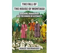 The Fall of the House of Montagu : Dukedom, Debauchery and the Demise of a Dynasty