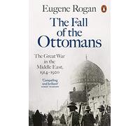 The Fall of the Ottomans: The Great War in the Middle East, 1914-1920