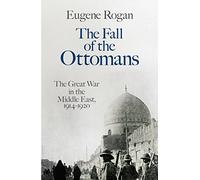 The Fall of the Ottomans: The Great War in the Middle East, 1914-1920