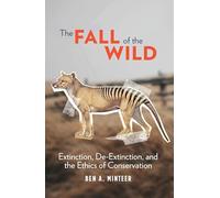 The Fall of the Wild: Extinction, De-Extinction, and the Ethics of Conservation