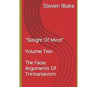 THE FALSE ARGUMENTS OF TRINITARIANISM: "Sleight Of Mind" - Volume Two
