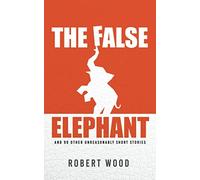 The False Elephant: and 99 Other Unreasonably Short Stories