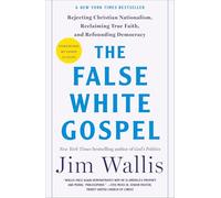 The False White Gospel: Rejecting Christian Nationalism, Reclaiming True Faith, and Refounding Democracy