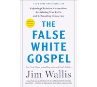 The False White Gospel: Rejecting Christian Nationalism, Reclaiming True Faith, and Refounding Democracy