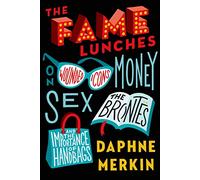 The Fame Lunches: On Wounded Icons, Money, Sex, the Brontes, and the Importance of Handbags