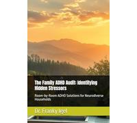 The Family ADHD Audit: Identifying Hidden Stressors: Room-by-Room ADHD Solutions for Neurodiverse Households