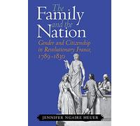 The Family and the Nation: Gender and Citizenship in Revolutionary France, 1789-1830