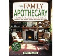 The Family Apothecary: 3000+ Herbal Remedies to Restore Health Boost Immunity and Achieve Natural Well-Being With Ease