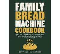 The Family Bread Machine Cookbook: Quick and Easy Recipes for Sandwich Bread, Dinner Rolls, Pizza Dough and More