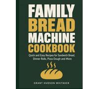 The Family Bread Machine Cookbook: Quick and Easy Recipes for Sandwich Bread, Dinner Rolls, Pizza Dough and More