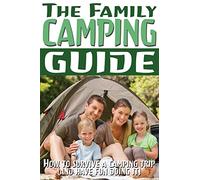 The Family Camping Guide: How to Survive a Camping Trip (and Have Fun Doing It): Volume 1