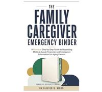 The Family Caregiver Emergency Binder: A Practical Step-by-Step Guide to Organizing Medical, Legal, Financial, and Emergency Information for Aging Parents (Caregiver Resource Library)