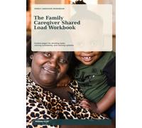 The Family Caregiver Shared Load Workbook: Guided pages for dividing tasks naming availability sharing updates and making family support more visible