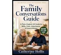The Family Conversations Guide: A Plain-English UK Guide to Talking About Wills, Care, Inheritance and Funeral Wishes Before It’s Too Late (The British Later Life Planning Series)