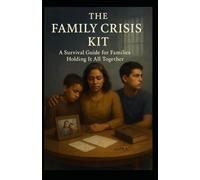 The Family Crisis Kit: A Survival Guide For Families Holding It All Together (The Prison 101 Survival Kits)