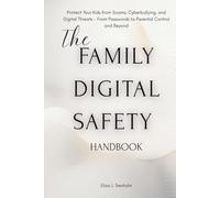 The Family Digital Safety Handbook: The Family Digital Safety Handbook A Parent’s Guide to Cybersecurity, Online Privacy, and Healthy Screen Habits
