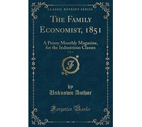 The Family Economist, 1851, Vol. 4: A Penny Monthly Magazine, for the Industrious Classes (Classic Reprint)