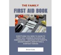 The Family First Aid Book: Everything You Need to Know to Treat 100+ Common Injuries and Emergencies - Designed for Parents, Grandparents, Babysitters & Everyday Heroes