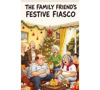 The Family Friend’s Festive Fiasco: A Sitcom-Style Christmas Comedy of Chaotic Traditions, Disastrous Gifts, and Laugh-Out-Loud Holiday Mayhem (Happy Holidays)
