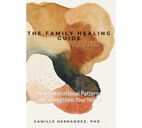 The Family Healing Guide: Heal Generational Patterns and Strengthen Your Home