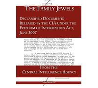 The "Family Jewels": Declassified Documents Released by the CIA under the Freedom of Information Act, June 2007