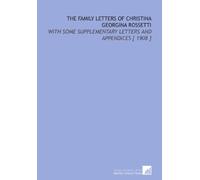 The Family Letters of Christina Georgina Rossetti: With Some Supplementary Letters and Appendices [ 1908 ]