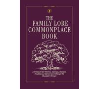 The Family Lore Commonplace Book: A Treasury for Stories, Sayings, Recipes, Traditions, Memories & Things We Shouldn’t Forget