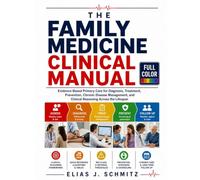 The Family Medicine Clinical Manual: Evidence-Based Primary Care for Diagnosis, Treatment, Prevention, Chronic Disease Management, and Clinical Reasoning Across the Lifespan