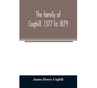 The family of Coghill. 1377 to 1879. With some sketches of their maternal ancestors, the Slingsbys, of Scriven Hall. 1135 to 1879