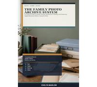 The Family Photo Archive System: A Practical Guide to Sorting, Naming, Backing Up, Sharing, and Preserving Digital Memories Without Losing the Story