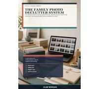 The Family Photo Declutter System: A Practical Guide to Sorting Digital Pictures, Building Albums, Preserving Memories, and Sharing Safely Without Endless Scrolling