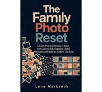 The Family Photo Reset: A Calm, Practical System to Tame Your Camera Roll, Organize Digital Memories, and Build an Archive That Lasts