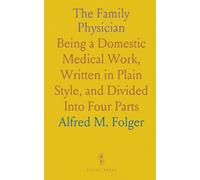 The Family Physician: Being a Domestic Medical Work, Written in Plain Style, and Divided Into Four Parts
