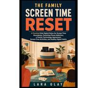 The Family Screen Time Reset: A Practical Kids Digital Detox for Screen Time Boundaries, Parenting Phone Addiction, a Family Technology Agreement, Screen-Free Activities, and Healthy Digital Habits