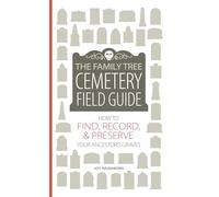 The Family Tree Cemetery Field Guide: How to Find, Record, and Preserve Your Ancestor's Grave