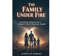 The Family Under Fire: Standing Strong in a World That's Falling Apart