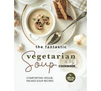 The Fantastic Vegetarian Soup Cookbook: Comforting Veggie-Packed Soup Recipes