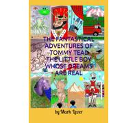 THE FANTASTICAL ADVENTURES OF TOMMY TEAL THE LITTLE BOY WHOSE DREAMS ARE REAL