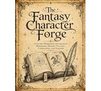 The Fantasy Character Forge: A Guided Workbook for Creating Memorable Heroes, Villains, Companions and Legends