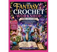 THE FANTASY CROCHET WORKSHOP FOR CREATORS: A Creative Guide to Crafting Dragons, Fairies, Mythical Animals, and Imaginative Handmade Projects with Step-by-Step Techniques