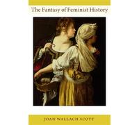 The Fantasy of Feminist History (Next Wave Provocations)